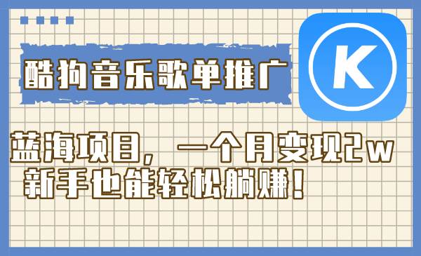 酷狗音乐歌单推广蓝海项目,一个月变现2w,新手也能轻松躺赚!-一起发