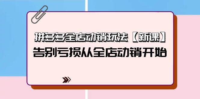 拼多多全店动销玩法【新课】,告别亏损从全店动销开始(4节视频课)-一起发