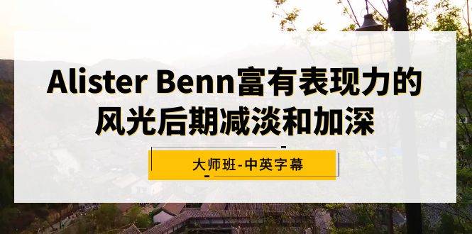 Alister Benn富有表现力的风光后期减淡和加深大师班-中英字幕-一起发