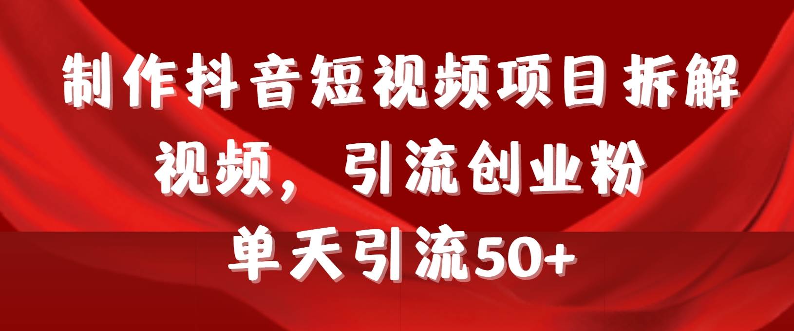 制作抖音短视频项目拆解视频引流创业粉,一天引流50+教程+工具+素材-一起发