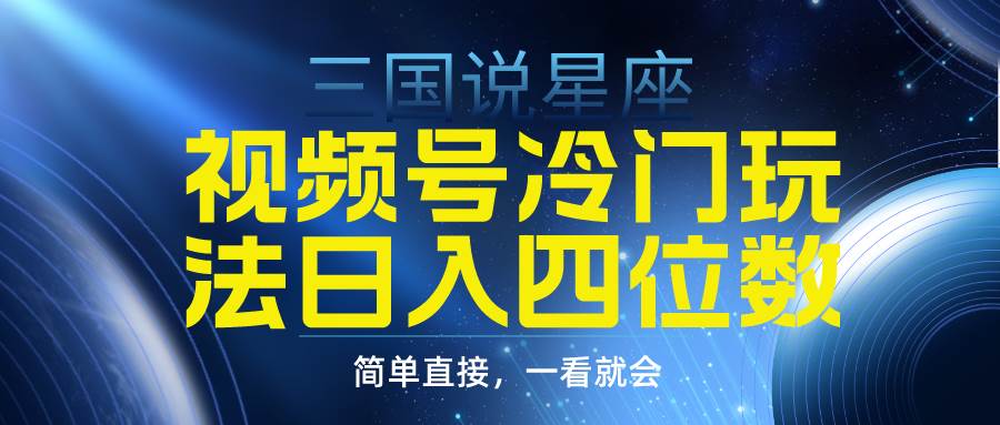视频号掘金冷门玩法,三国星座赛道,日入四位数(教程+素材)-一起发