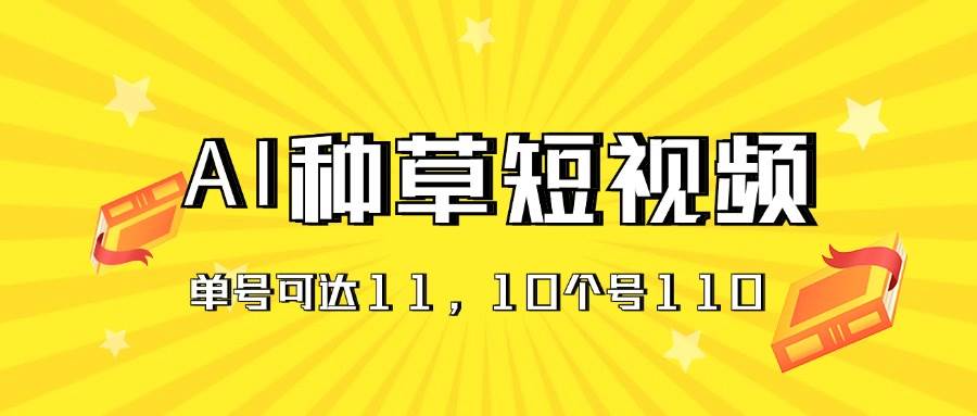 AI种草单账号日收益11元(抖音,快手,视频号),10个就是110元-一起发