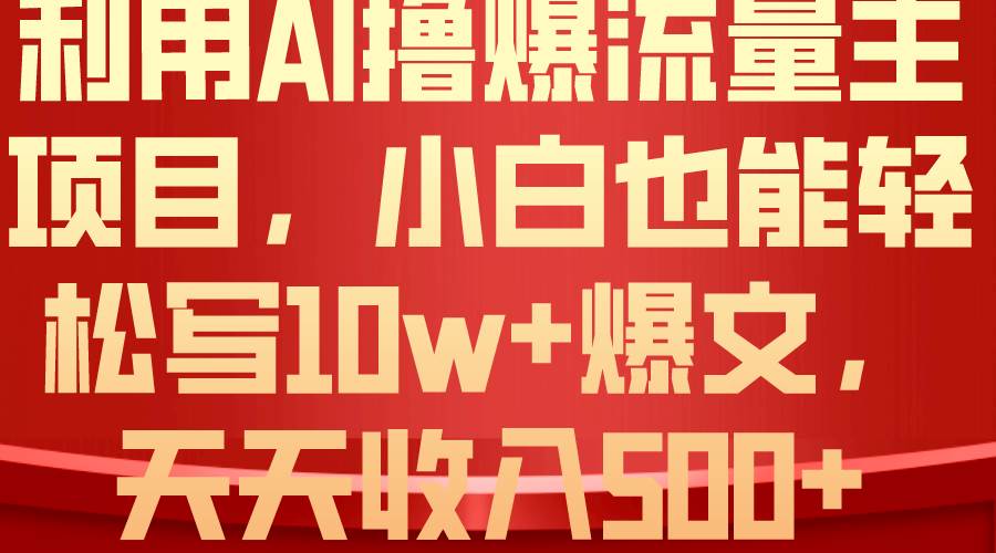 利用 AI撸爆流量主收益，小白也能轻松写10W+爆款文章，轻松日入500+-一起发