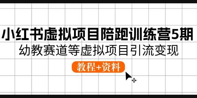 小红书虚拟项目陪跑训练营5期，幼教赛道等虚拟项目引流变现 (教程+资料)-一起发