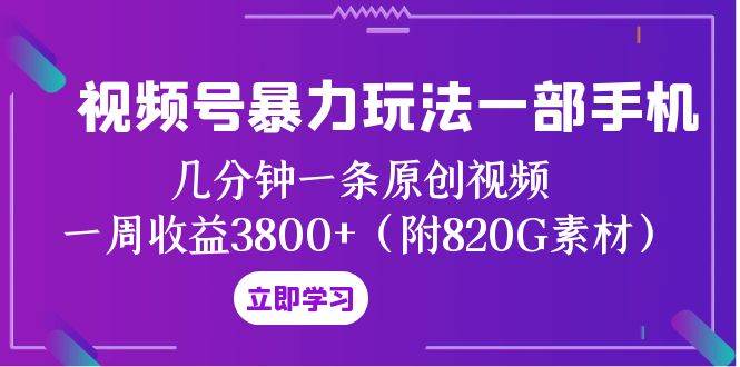 视频号暴力玩法一部手机 几分钟一条原创视频 一周收益3800+(附820G素材)-一起发