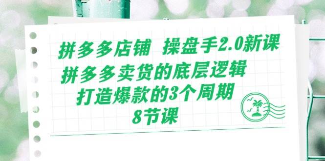 拼多多店铺 操盘手2.0新课,拼多多卖货的底层逻辑,打造爆款的3个周期-8节-一起发