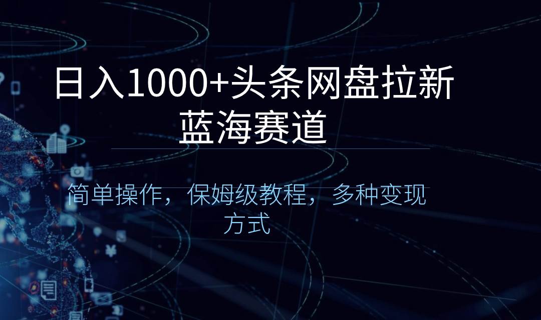 日入1000+头条网盘拉新蓝海赛道,简单操作,保姆级教程,多种变现方式-一起发