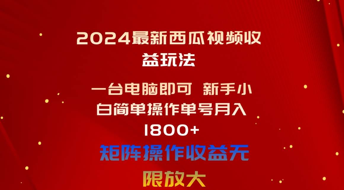 2024最新西瓜视频收益玩法,一台电脑即可 新手小白简单操作单号月入1800+-一起发