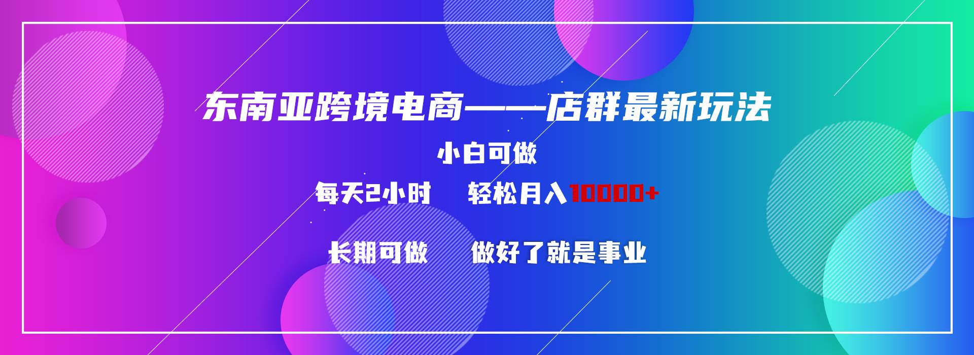东南亚跨境电商店群新玩法2—小白每天两小时 轻松10000+-一起发