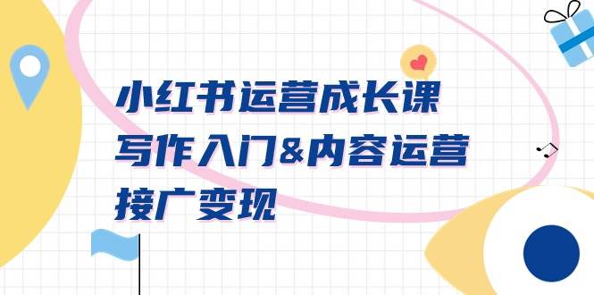 小红书运营成长课，写作入门内容运营接广变现【文档课】-一起发