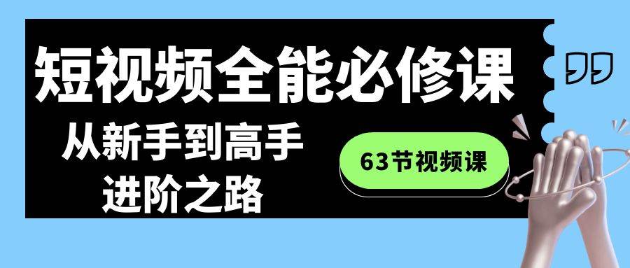 短视频-全能必修课程：从新手到高手进阶之路（63节视频课）-一起发