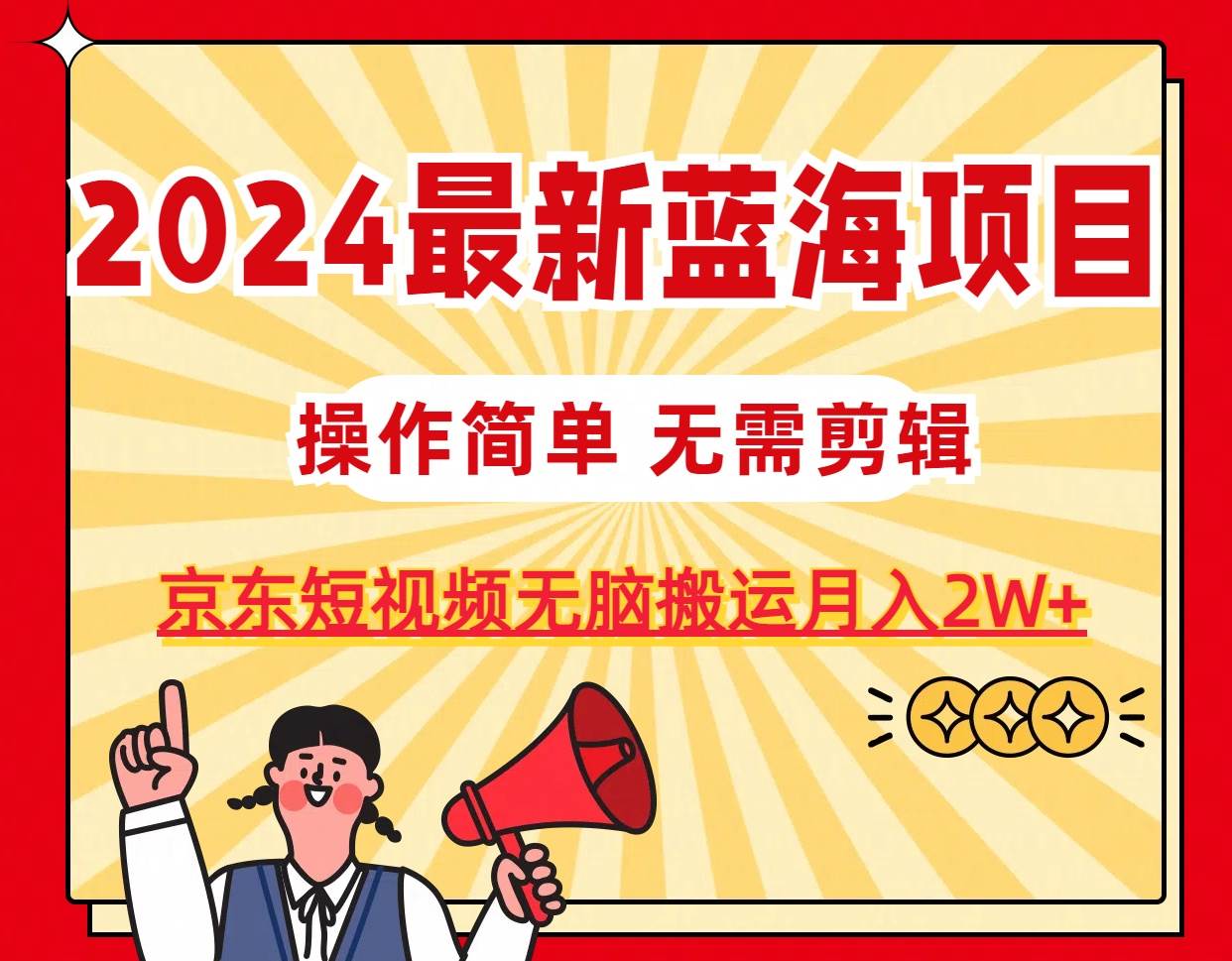 2024最新蓝海项目,无需剪辑,京东图文短视频无脑搬运月入2W+-一起发