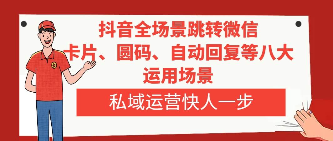 抖音全场景跳转微信,卡片/圆码/自动回复等八大运用场景,私域运营快人一步-一起发