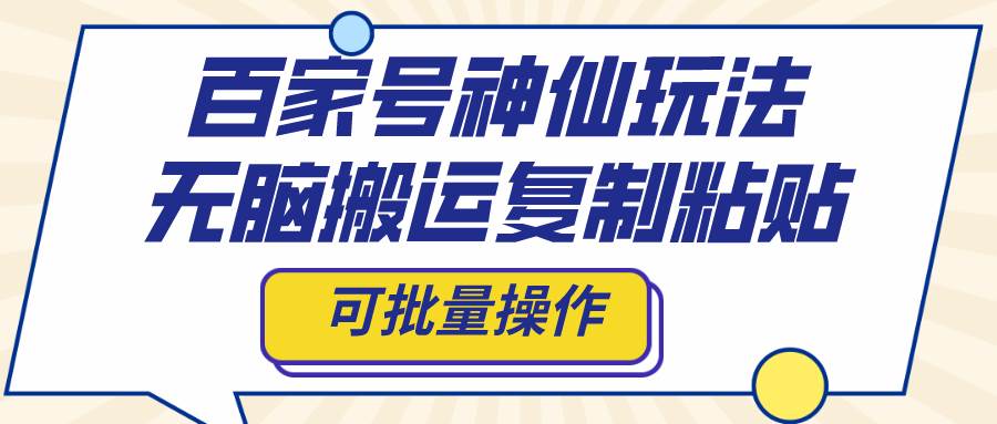 百家号神仙玩法，无脑搬运复制粘贴，可批量操作-一起发