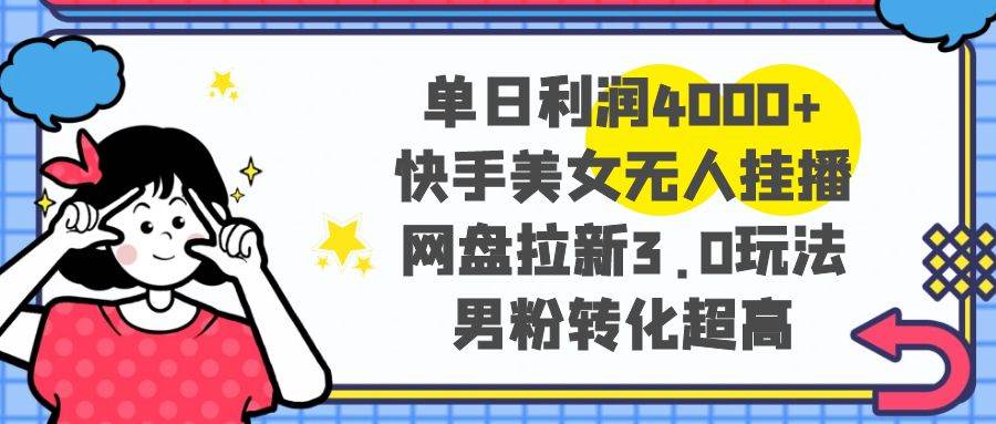 单日利润4000+快手美女无人挂播，网盘拉新3.0玩法，男粉转化超高-一起发