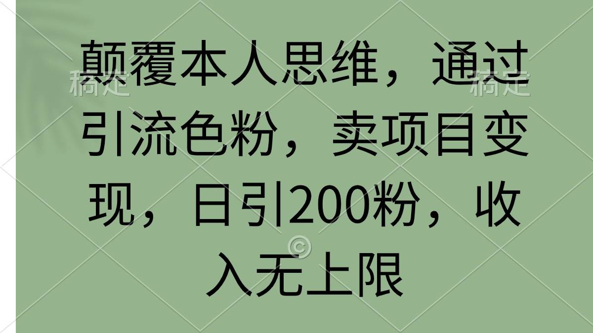 颠覆本人思维,通过引流色粉,卖项目变现,日引200粉,收入无上限-一起发