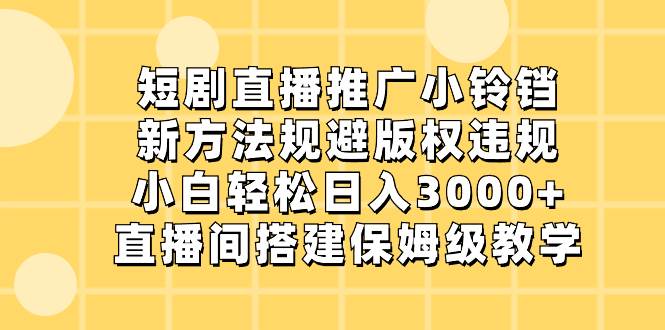 短剧直播推广小铃铛,新方法规避版权违规,小白轻松日入3000+,直播间搭…-一起发