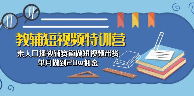 教辅-短视频特训营： 素人口播教辅赛道做短视频带货，单月做到20w佣金-一起发