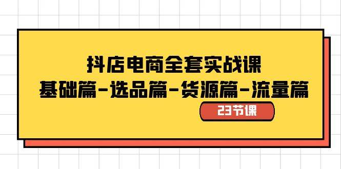 抖店电商全套实战课：基础篇-选品篇-货源篇-流量篇（23节课）-一起发
