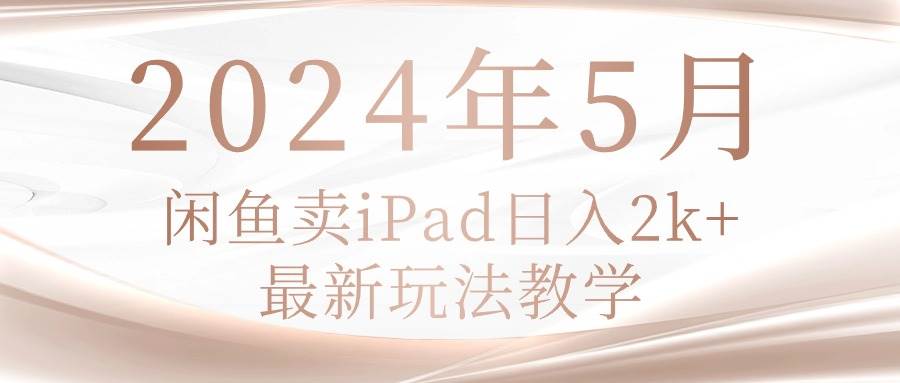 2024年5月闲鱼卖ipad日入2k，最新玩法教学-一起发