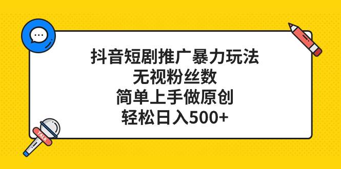 抖音短剧推广暴力玩法,无视粉丝数,简单上手做原创,轻松日入500+-一起发