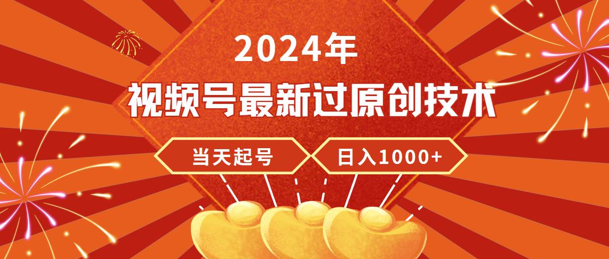 2024年视频号最新过原创技术，当天起号，收入稳定，日入1000+-一起发