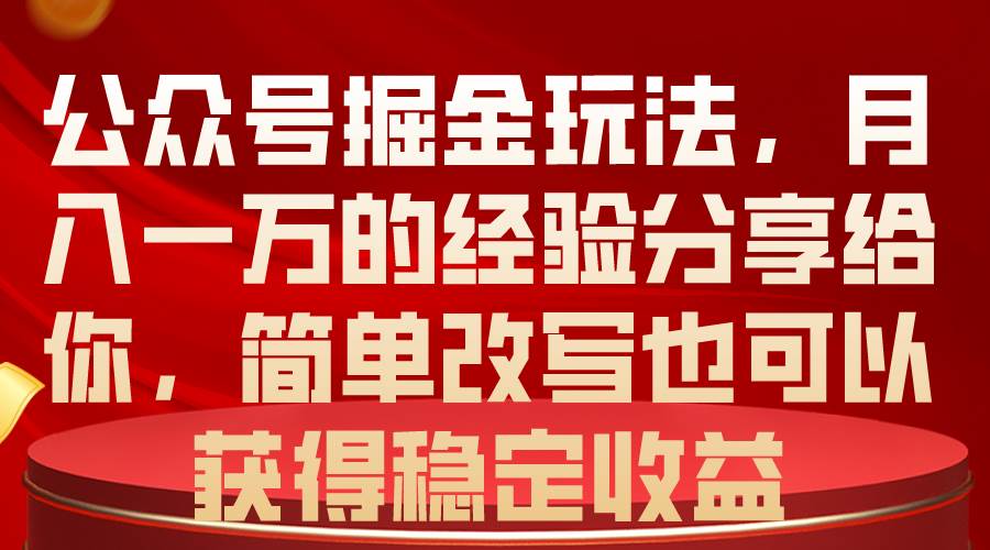 公众号掘金玩法，月入一万的经验分享给你，简单改写也可以获得稳定收益-一起发
