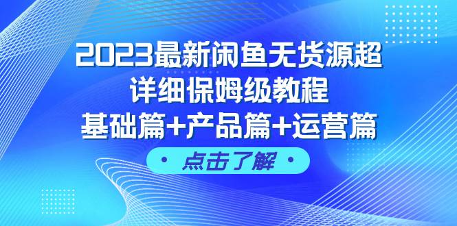 2023最新闲鱼无货源超详细保姆级教程，基础篇+产品篇+运营篇（43节课）-一起发