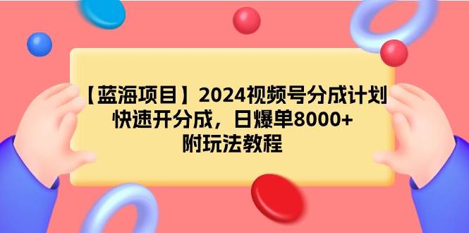【蓝海项目】2024视频号分成计划,快速开分成,日爆单8000+,附玩法教程-一起发