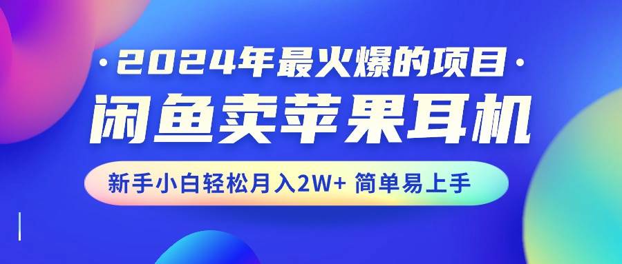 2024年最火爆的项目，闲鱼卖苹果耳机，新手小白轻松月入2W+简单易上手-一起发