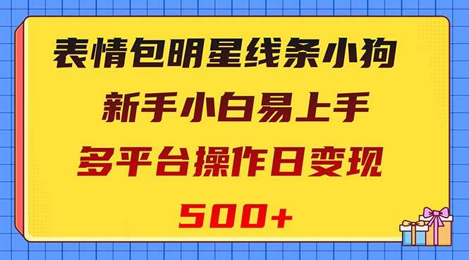 表情包明星线条小狗变现项目,小白易上手多平台操作日变现500+-一起发