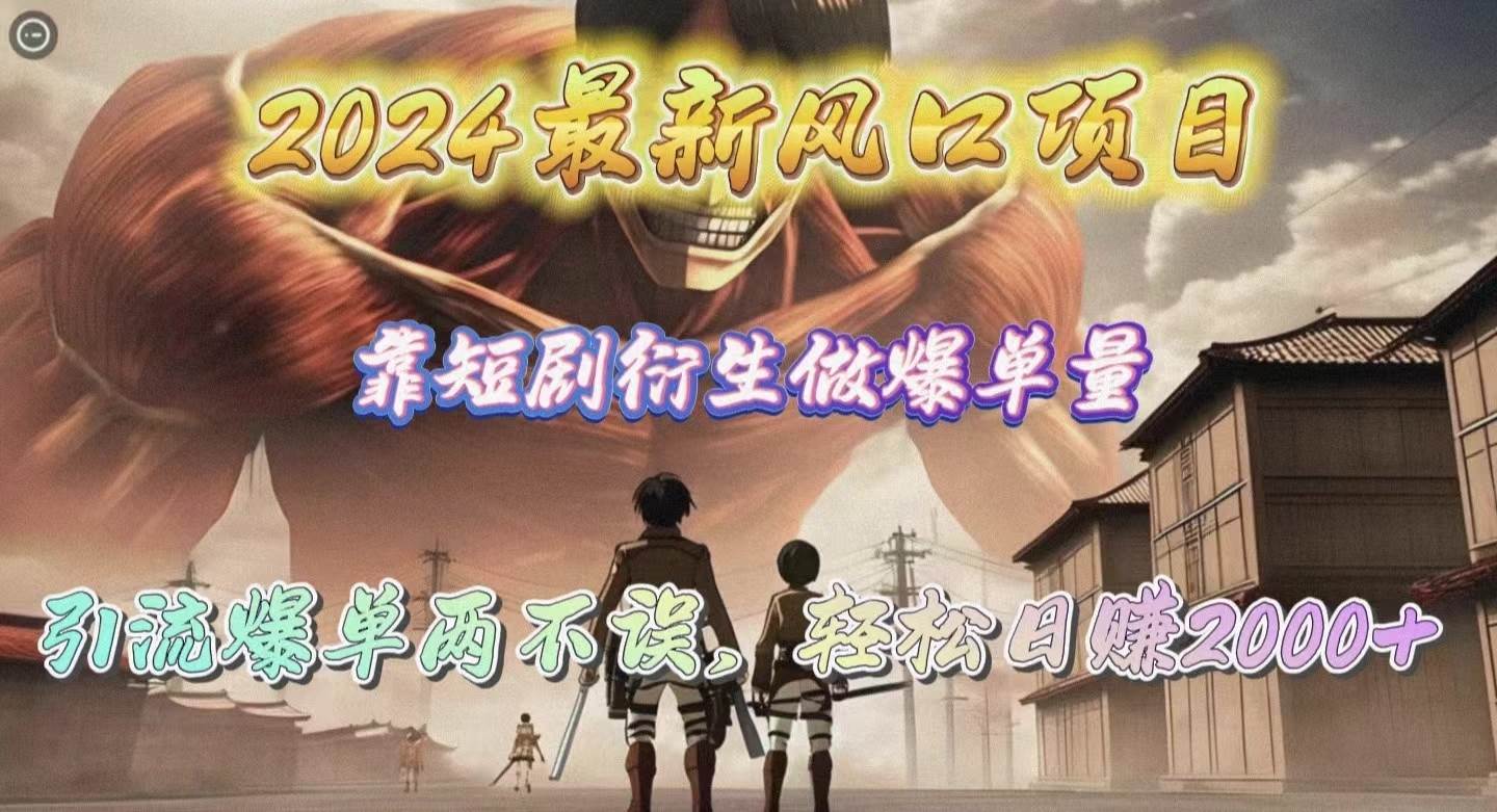 2024最新风口项目，靠短剧衍生做爆单量，引流爆单轻松日赚2000+-一起发