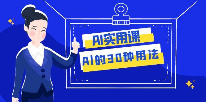 AI·实用课：Al的·30种用法，工作效率提升数倍（31节课）-一起发