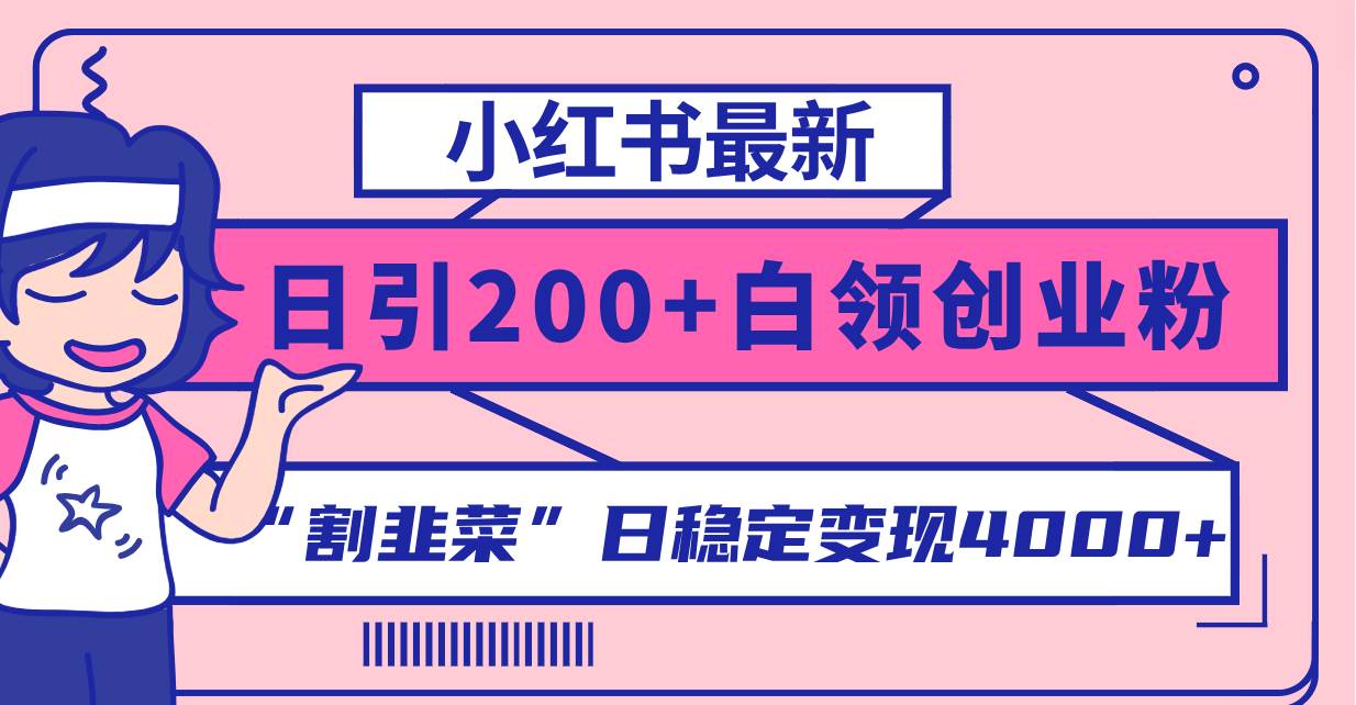 小红书最新日引200+创业粉”割韭菜“日稳定变现4000+实操教程！-一起发