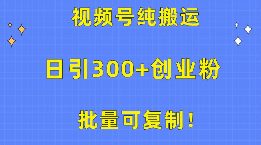 批量可复制！视频号纯搬运日引300+创业粉教程！-一起发