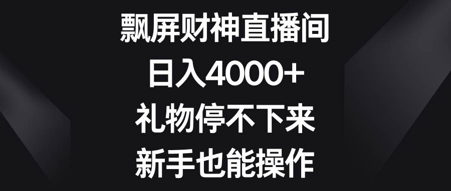 飘屏财神直播间，日入4000+，礼物停不下来，新手也能操作-一起发
