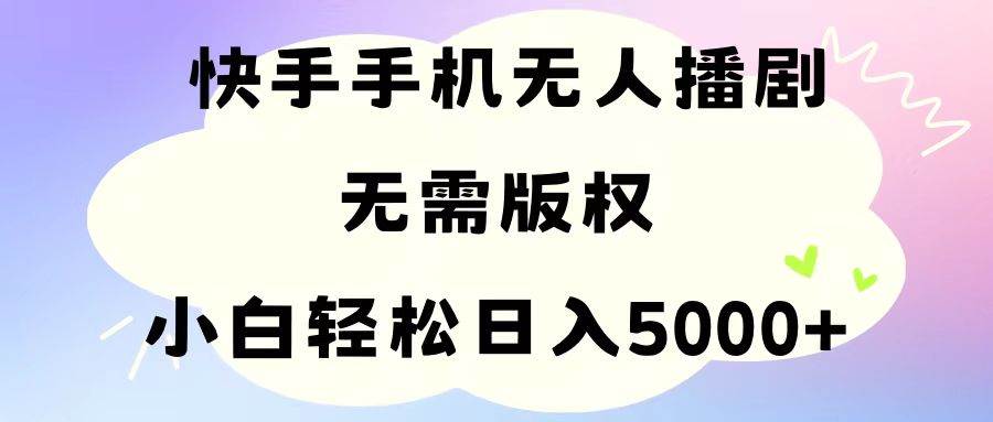 手机快手无人播剧，无需硬改，轻松解决版权问题，小白轻松日入5000+-一起发