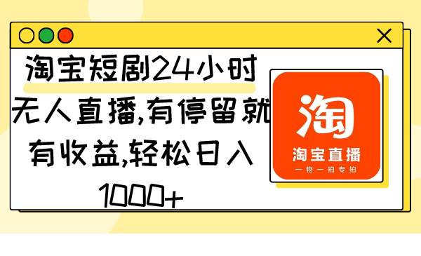 淘宝短剧24小时无人直播,有停留就有收益,轻松日入1000+-一起发