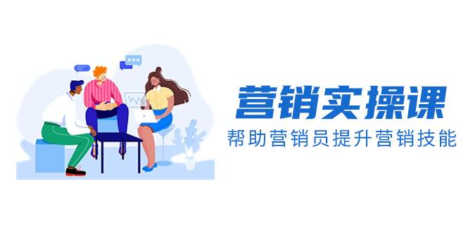 营销实操课，帮助营销员提升营销技能【完结】【音频+文档】-一起发