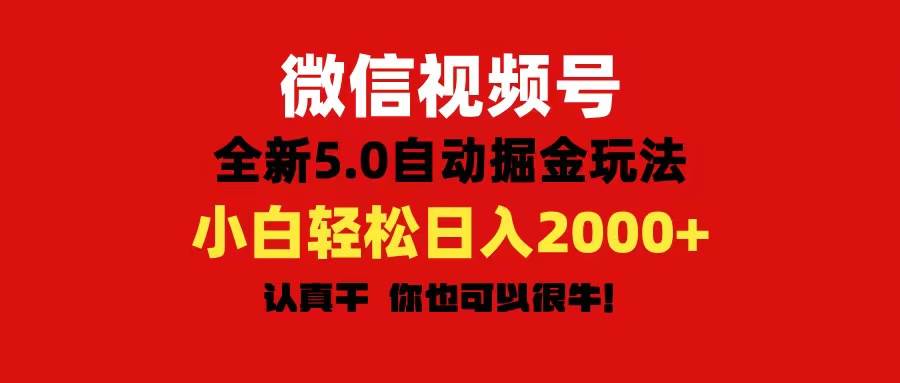 微信视频号变现，5.0全新自动掘金玩法，日入利润2000+有手就行-一起发