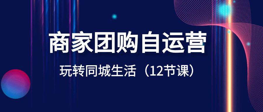 商家团购自运营-玩转同城生活（12节课）-一起发
