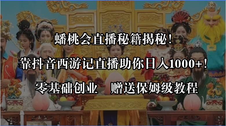 蟠桃会直播秘籍揭秘！靠抖音西游记直播日入1000+零基础创业，赠保姆级教程-一起发