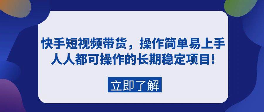 快手短视频带货，操作简单易上手，人人都可操作的长期稳定项目!-一起发