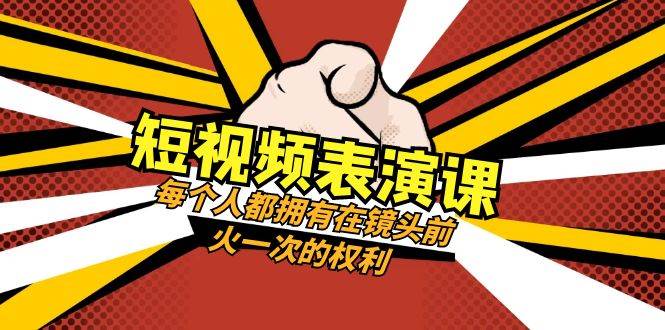 短视频-表演课:每个人都拥有在镜头前火一次的权利(49节视频课)-一起发