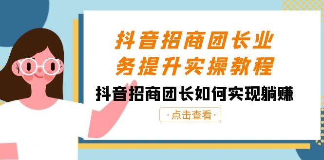 抖音-招商团长业务提升实操教程，抖音招商团长如何实现躺赚（38节）-一起发