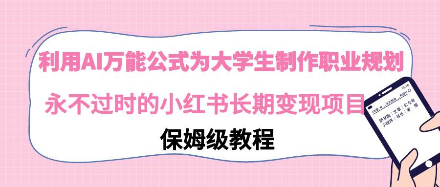 利用AI万能公式为大学生制作职业规划，永不过时的小红书长期变现项目-一起发