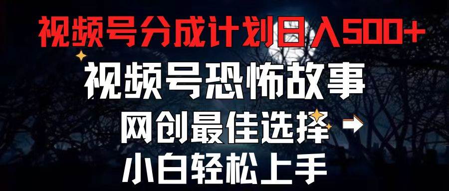 2024最新视频号分成计划，每天5分钟轻松月入500+，恐怖故事赛道,-一起发