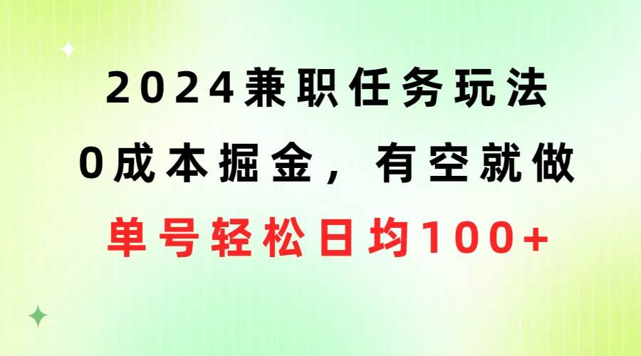 2024兼职任务玩法 0成本掘金，有空就做 单号轻松日均100+-一起发