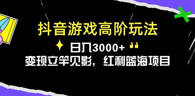 抖音游戏高阶玩法，日入3000+，变现立竿见影，红利蓝海项目-一起发
