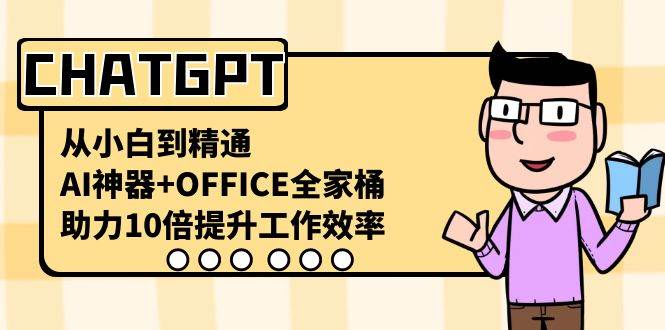 CHATGPT-从小白到精通，AI神器+OFFICE全家桶，助力10倍提升工作效率-一起发